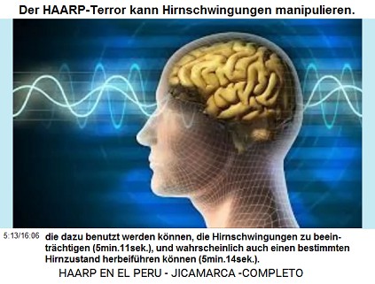 Der HAARP-Terror kann die ausgestrahlten
                          Wellen dazu benutzen, die Hirnschwingungen zu
                          beeintr�chtigen (5min.11sek.), und kann
                          wahrscheinlich auch einen bestimmten
                          Hirnzustand herbeif�hren (5min.14sek.).