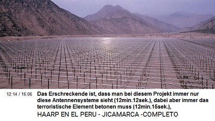 Das Erschreckende ist, dass man bei
                          diesem Projekt immer nur diese Antennensysteme
                          sieht (12min.12sek.), dabei aber immer das
                          terroristische Element betonen muss
                          (12min.15sek.), [Foto: HAARP-Terroranlage von
                          Jicamarca].