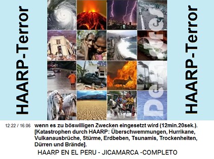 wenn es zu b�swilligen Zwecken eingesetzt
                          wird (12min.20sek.). [Foto: Katastrophen durch
                          HAARP: �berschwemmungen, Hurrikane,
                          Vulkanausbr�che, St�rme, Erdbeben, Tsunamis,
                          Trockenheiten, D�rren und Br�nde].