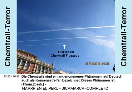 Die Chemtrails sind ein angenommenes
                          Ph�nomen, auf Deutsch auch als Kondensstreifen
                          bezeichnet. Dieses Ph�nomen ist (13min.23sek.)
                          [Foto: Giftige Chemtrails und ein
                          Chemtrail-Flugzeug am Himmel].