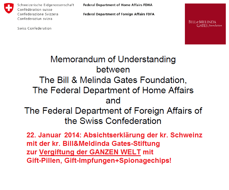 Absichtserkl�rung der kr.
                                Bill&Melinda Gates-Stiftung mit der
                                kr. Schweinz 22.1.2014 zur Vergiftung
                                der GANZEN WELT mit Giftpillen,
                                Gift-Impfungen und Spionage-Chips