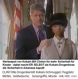 Kokain-Bill Clinton macht einen
                            Werbespot f�r mehr Sicherheit f�r Kinder,
                            dabei macht ER SELBST als Kokain-Drogenbos
                            die Sicherheit in Arkansas kaputt!
