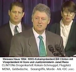 Weisses
                              Haus 1994: Der NWO-Kokain-Pr�sident Bill
                              Clinton mit Vizepr�sident Al Gore und
                              Justizministerin Janet Reno im
                              Hintergrund