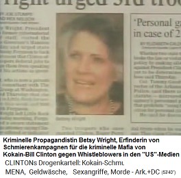 Die kriminelle Propagandistin Betsy Wright wurde gegen Whistleblowers extra angestellt. Sie ist die Erfinderin von Schmierenkampagnen f�r die kriminelle Mafia von Kokain-Bill Clinton gegen Whistleblowers.