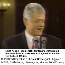 1994ca.: Der NWO-Kokain-Pr�sident Bill Clinton macht Witze mit der NWO-Kokain-Presse, die er wahrscheinlich mit billigem Kokain beliefert, und seine Auftragsmorde werden verniedlicht (!)