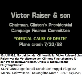 Victor Raiser & Sohn, Vorsitzender des Finanzkomitees bei Clintons Pr�sidentenkampagne, "offizielle Todesursache" (original English: Chairman, Clinton's Presidential Campaign Finance Committee): "Flugzeugabsturz" am 30. Juli 1992