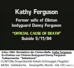 Kathy Ferguson, Ex-Ehefrau des Bodyguards Danny Ferguson von Kokain-Bill Clinton (original English: Former wife of Clinton bodyguard Danny Ferguson), "offizielle Todesursache": "Selbstmord" am 11. Mai 1994