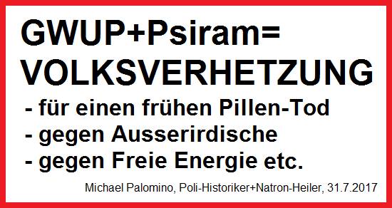 GWUP+Psiram sind Volksverhetzung 1)
                                f�r einen fr�hen Pillen-Tod 2) gegen
                                Ausserirdische 3) gegen Freie Energie