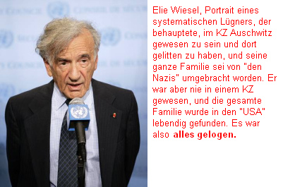 Elie
                          Wiesel, Portrait eines systematischen Lügners,
                          der behauptete, im KZ Auschwitz gewesen zu
                          sein, und seine ganze Familie sei von
                          "den Nazis" umgebracht worden -
                          alles gelogen