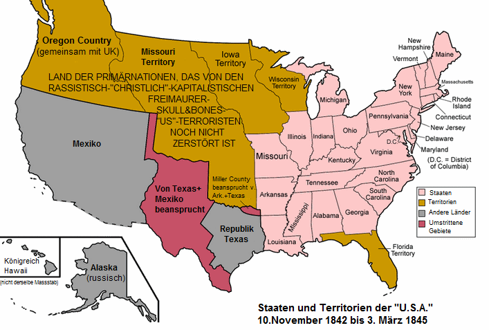 Die Karte zeitgt die "USA", die
                Republik Texas und andere Territorien, die vom
                rassistisch-"christlich"-kapitalistischen
                Freimaurer-Skull&Bones-"US"-Terroristen
                noch nicht zerst�rt sind - um das Jahr 1844
